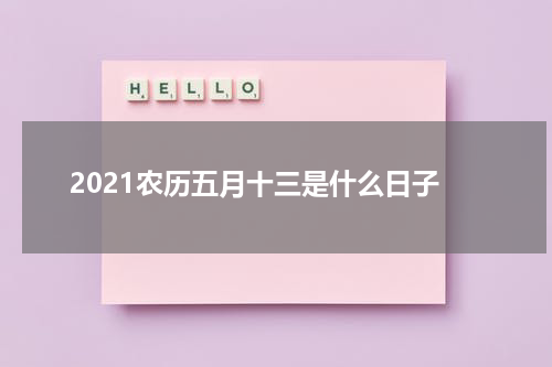 2021农历五月十三是什么日子