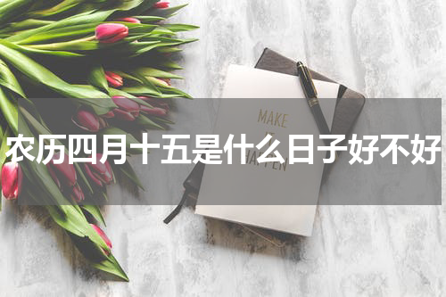 农历四月十五是什么日子好不好