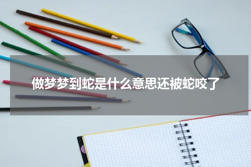 做梦梦到蛇是什么意思还被蛇咬了