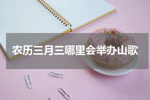 农历三月三哪里会举办山歌
