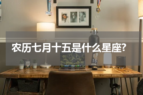 农历七月十五是什么星座?