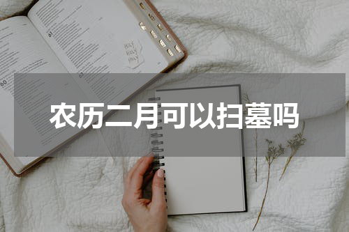 农历二月可以扫墓吗