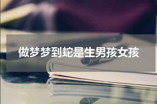 做梦梦到蛇是生男孩女孩