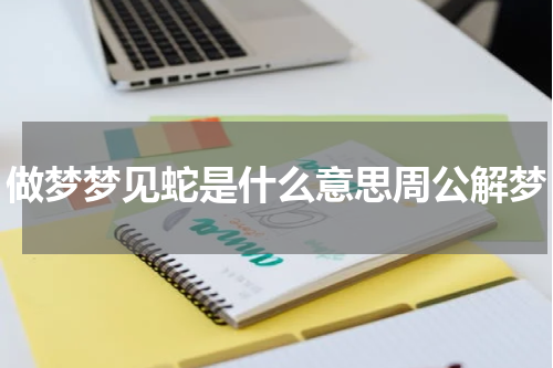 做梦梦见蛇是什么意思周公解梦