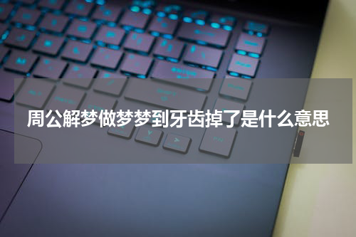 周公解梦做梦梦到牙齿掉了是什么意思