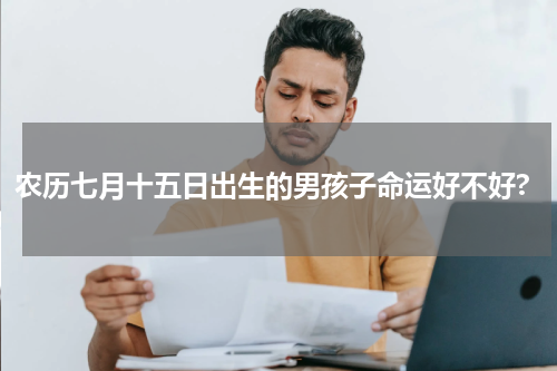 农历七月十五日出生的男孩子命运好不好?