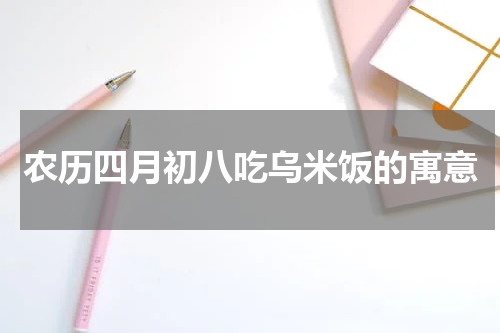农历四月初八吃乌米饭的寓意