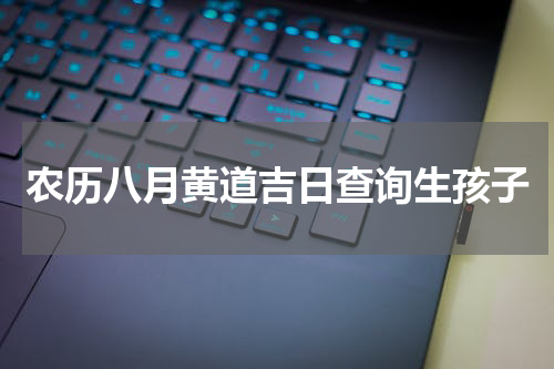 农历八月黄道吉日查询生孩子