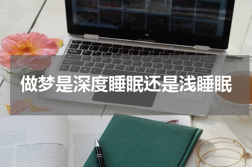 做梦是深度睡眠还是浅睡眠
