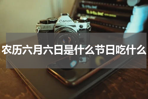 农历六月六日是什么节日吃什么