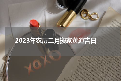 2023年农历二月搬家黄道吉日