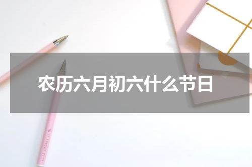 农历六月初六什么节日