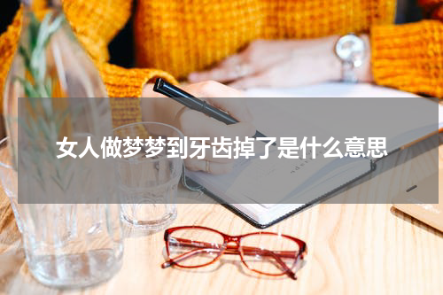 女人做梦梦到牙齿掉了是什么意思