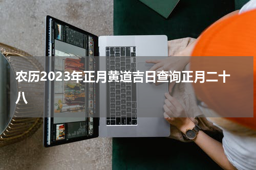 农历2023年正月黄道吉日查询正月二十八