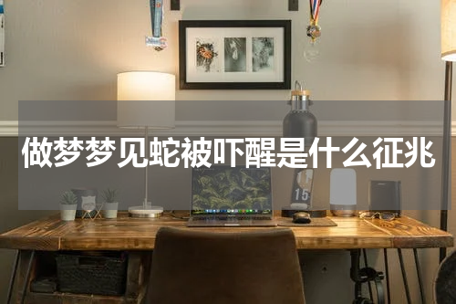 做梦梦见蛇被吓醒是什么征兆