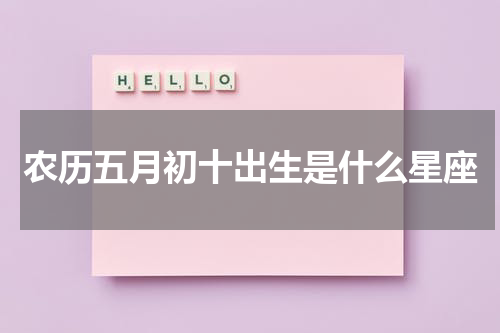 农历五月初十出生是什么星座