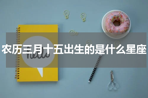 农历三月十五出生的是什么星座