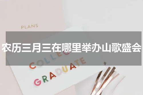 农历三月三在哪里举办山歌盛会