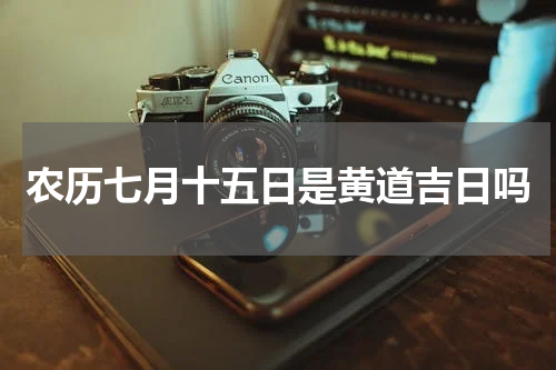 农历七月十五日是黄道吉日吗