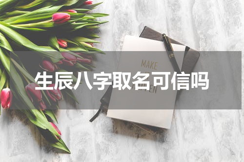 生辰八字取名可信吗