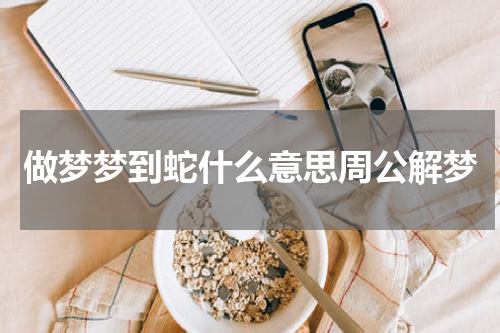 做梦梦到蛇什么意思周公解梦