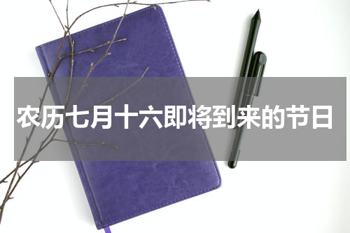 农历七月十六即将到来的节日