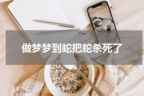 做梦梦到蛇把蛇杀死了