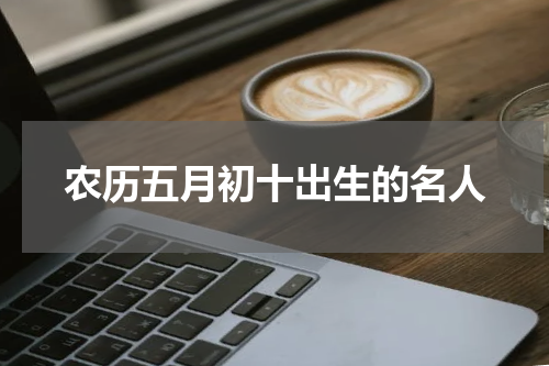 农历五月初十出生的名人