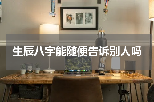 生辰八字能随便告诉别人吗