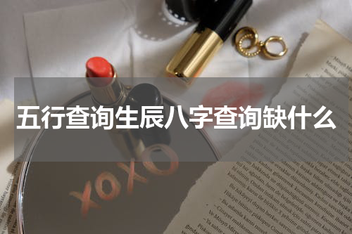 五行查询生辰八字查询缺什么