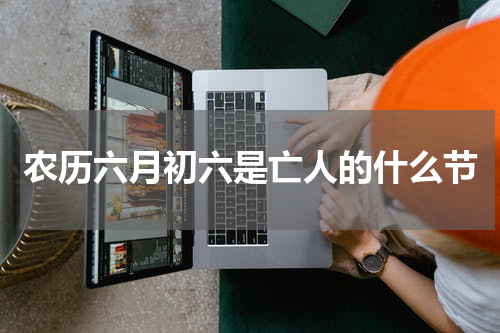 农历六月初六是亡人的什么节