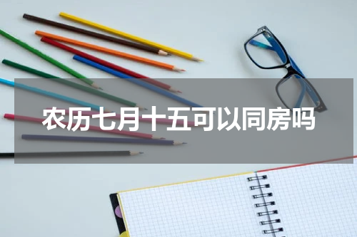 农历七月十五可以同房吗