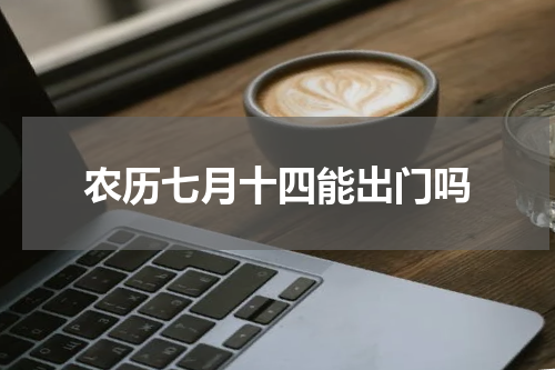 农历七月十四能出门吗