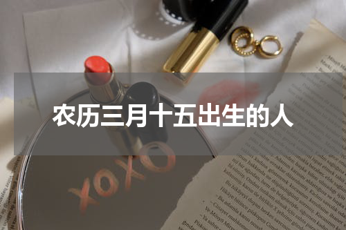 农历三月十五出生的人