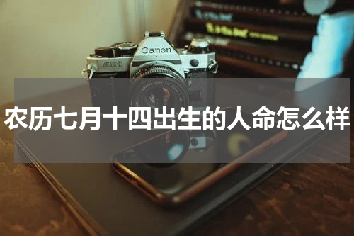 农历七月十四出生的人命怎么样