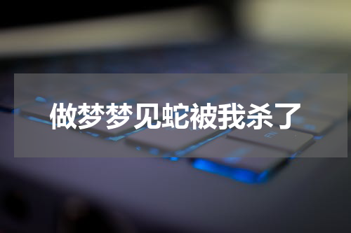 做梦梦见蛇被我杀了