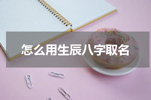 怎么用生辰八字取名