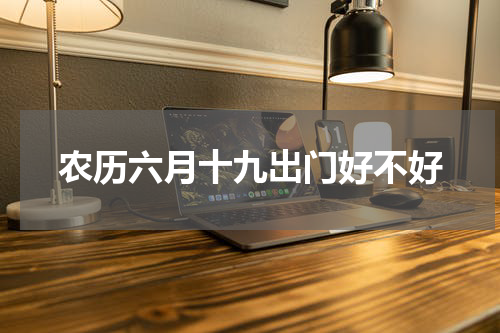 农历六月十九出门好不好
