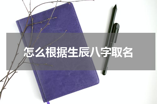 怎么根据生辰八字取名