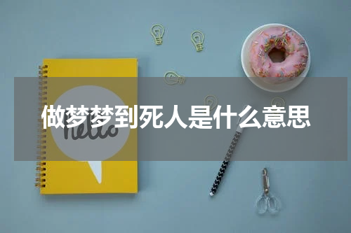 做梦梦到死人是什么意思