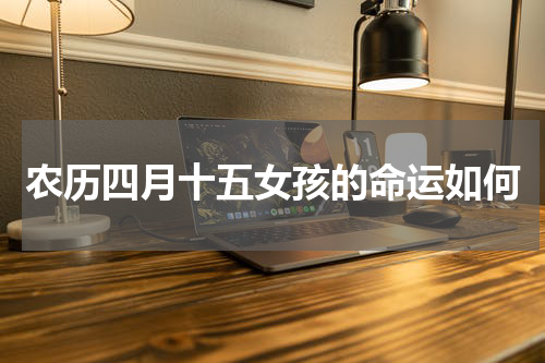 农历四月十五女孩的命运如何