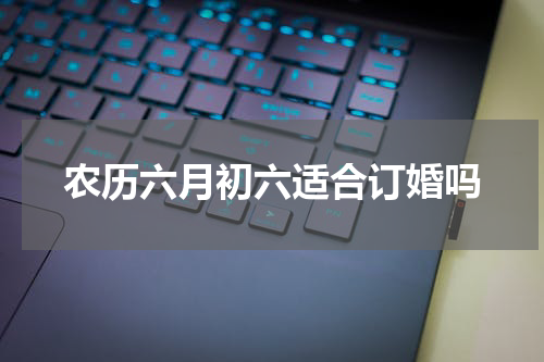 农历六月初六适合订婚吗