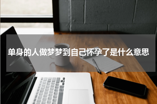 单身的人做梦梦到自己怀孕了是什么意思