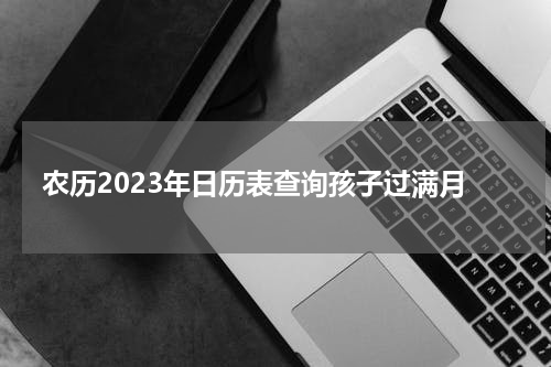 农历2023年日历表查询孩子过满月
