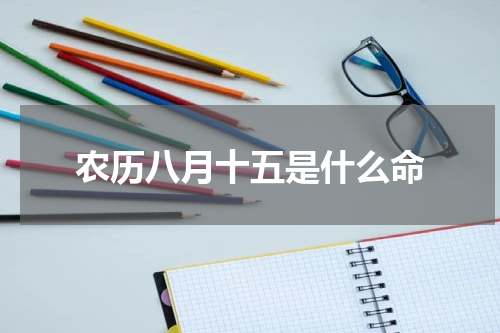农历八月十五是什么命