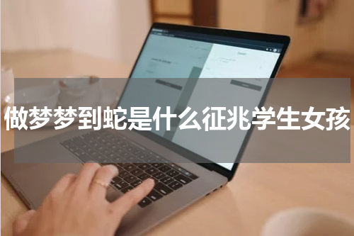 做梦梦到蛇是什么征兆学生女孩