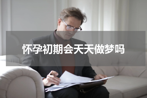 怀孕初期会天天做梦吗