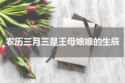 农历三月三是王母娘娘的生辰