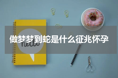 做梦梦到蛇是什么征兆怀孕