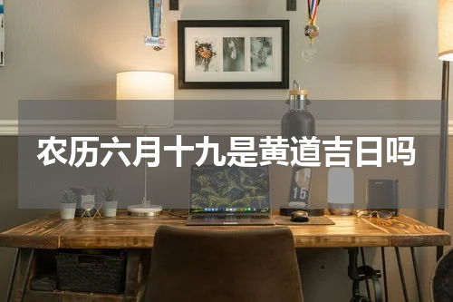 农历六月十九是黄道吉日吗